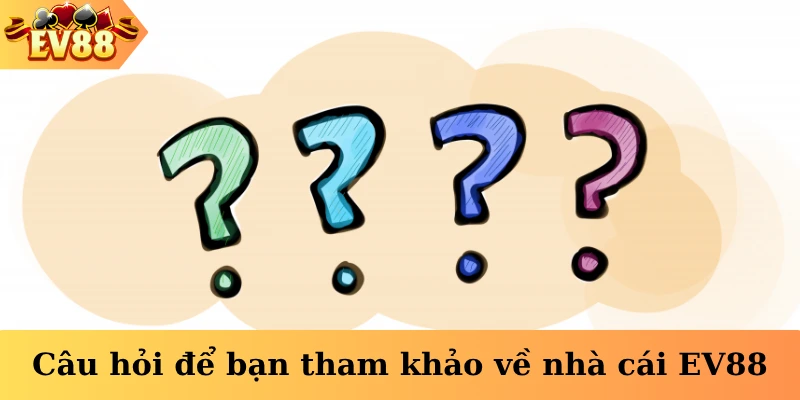 Câu hỏi để bạn tham khảo về nhà cái EV88