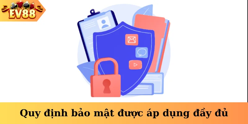 Quy định bảo mật được áp dụng đầy đủ